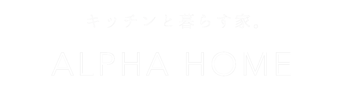 キッチンと暮らす家。ALPHA HOME